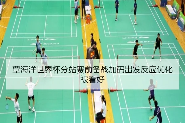 覃海洋世界杯分站赛前备战加码出发反应优化被看好